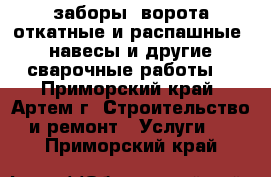 заборы, ворота откатные и распашные, навесы и другие сварочные работы. - Приморский край, Артем г. Строительство и ремонт » Услуги   . Приморский край